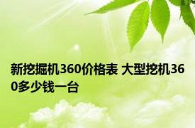 新挖掘机360价格表 大型挖机360多少钱一台 