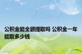 公积金能全额提取吗 公积金一年能取多少钱 