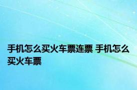 手机怎么买火车票连票 手机怎么买火车票 