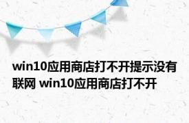 win10应用商店打不开提示没有联网 win10应用商店打不开 