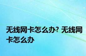 无线网卡怎么办? 无线网卡怎么办 