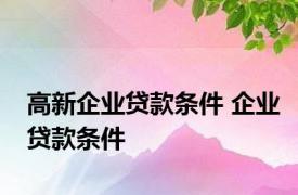 高新企业贷款条件 企业贷款条件 