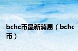 bchc币最新消息（bchc币）