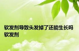 软发剂导致头发掉了还能生长吗 软发剂 