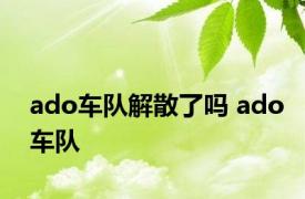 ado车队解散了吗 ado车队 