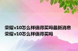 荣耀v10怎么样值得买吗最新消息 荣耀v10怎么样值得买吗 