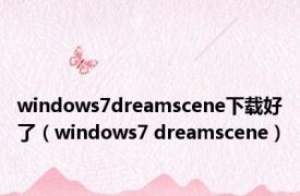 windows7dreamscene下载好了（windows7 dreamscene）