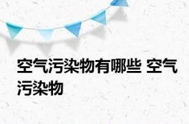 空气污染物有哪些 空气污染物 