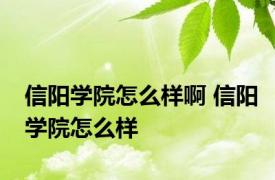 信阳学院怎么样啊 信阳学院怎么样 