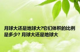 月球大还是地球大?它们体积的比例是多少? 月球大还是地球大 