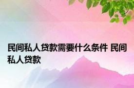 民间私人贷款需要什么条件 民间私人贷款 