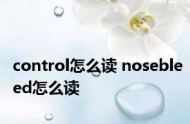 control怎么读 nosebleed怎么读 