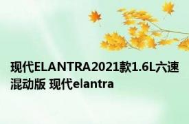 现代ELANTRA2021款1.6L六速混动版 现代elantra 