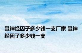 鼠神经因子多少钱一支厂家 鼠神经因子多少钱一支 