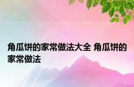 角瓜饼的家常做法大全 角瓜饼的家常做法 