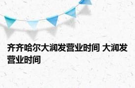 齐齐哈尔大润发营业时间 大润发营业时间 