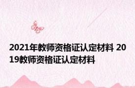 2021年教师资格证认定材料 2019教师资格证认定材料 