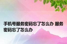 手机号服务密码忘了怎么办 服务密码忘了怎么办 