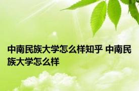 中南民族大学怎么样知乎 中南民族大学怎么样 