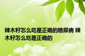 辣木籽怎么吃是正确的糖尿病 辣木籽怎么吃是正确的 