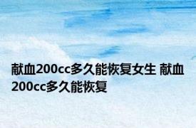 献血200cc多久能恢复女生 献血200cc多久能恢复 