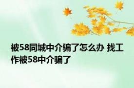 被58同城中介骗了怎么办 找工作被58中介骗了 