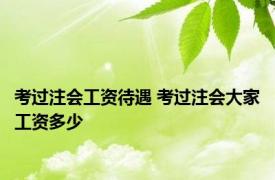 考过注会工资待遇 考过注会大家工资多少 