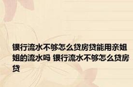 银行流水不够怎么贷房贷能用亲姐姐的流水吗 银行流水不够怎么贷房贷 