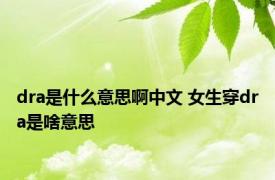 dra是什么意思啊中文 女生穿dra是啥意思 