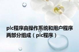 plc程序由操作系统和用户程序两部分组成（plc程序）