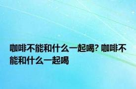 咖啡不能和什么一起喝? 咖啡不能和什么一起喝 