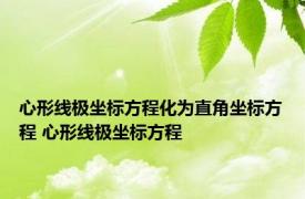 心形线极坐标方程化为直角坐标方程 心形线极坐标方程 