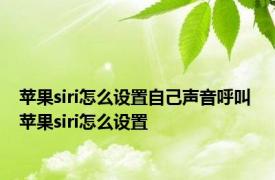 苹果siri怎么设置自己声音呼叫 苹果siri怎么设置 