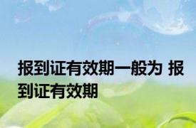 报到证有效期一般为 报到证有效期 