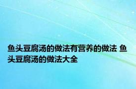 鱼头豆腐汤的做法有营养的做法 鱼头豆腐汤的做法大全 