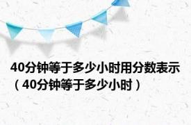 40分钟等于多少小时用分数表示（40分钟等于多少小时）