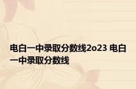 电白一中录取分数线2o23 电白一中录取分数线 