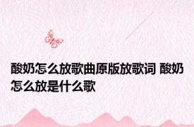 酸奶怎么放歌曲原版放歌词 酸奶怎么放是什么歌 