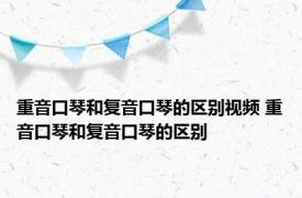 重音口琴和复音口琴的区别视频 重音口琴和复音口琴的区别 