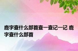 鹿字查什么部首查一查记一记 鹿字查什么部首 