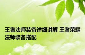 王者法师装备详细讲解 王者荣耀法师装备搭配 