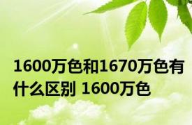 1600万色和1670万色有什么区别 1600万色 