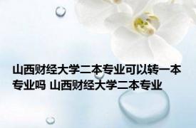 山西财经大学二本专业可以转一本专业吗 山西财经大学二本专业 