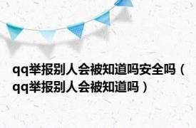 qq举报别人会被知道吗安全吗（qq举报别人会被知道吗）