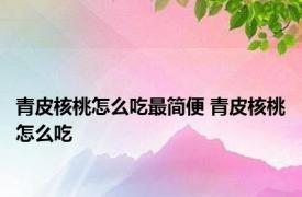 青皮核桃怎么吃最简便 青皮核桃怎么吃 