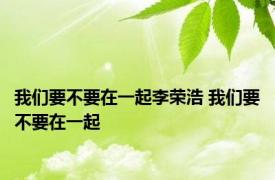 我们要不要在一起李荣浩 我们要不要在一起 