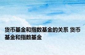 货币基金和指数基金的关系 货币基金和指数基金 