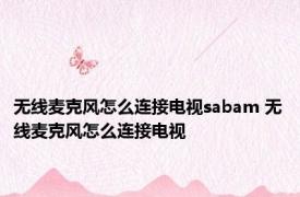 无线麦克风怎么连接电视sabam 无线麦克风怎么连接电视 