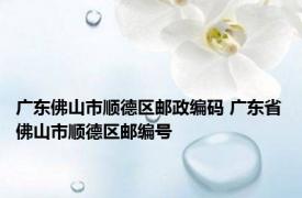 广东佛山市顺德区邮政编码 广东省佛山市顺德区邮编号 