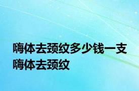 嗨体去颈纹多少钱一支 嗨体去颈纹 